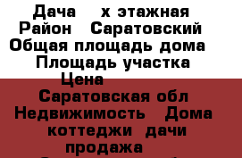 Дача 2- х этажная › Район ­ Саратовский › Общая площадь дома ­ 60 › Площадь участка ­ 8 › Цена ­ 110 000 - Саратовская обл. Недвижимость » Дома, коттеджи, дачи продажа   . Саратовская обл.